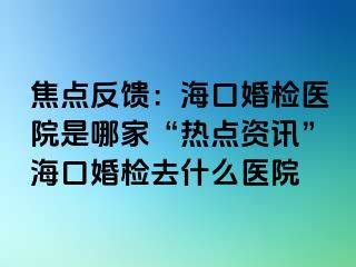 焦點(diǎn)反饋：?？诨闄z醫(yī)院是哪家“熱點(diǎn)資訊”?？诨闄z去什么醫(yī)院