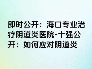 即時公開：?？趯I(yè)治療陰道炎醫(yī)院-十強公開：如何應對陰道炎