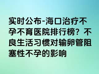 實(shí)時(shí)公布-?？谥委煵辉胁挥t(yī)院排行榜？不良生活習(xí)慣對(duì)輸卵管阻塞性不孕的影響