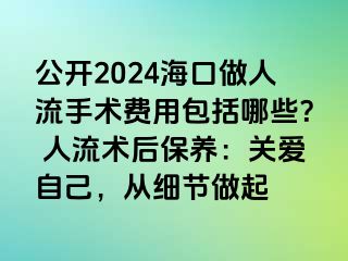 公開(kāi)2024海口做人流手術(shù)費(fèi)用包括哪些？ 人流術(shù)后保養(yǎng)：關(guān)愛(ài)自己，從細(xì)節(jié)做起