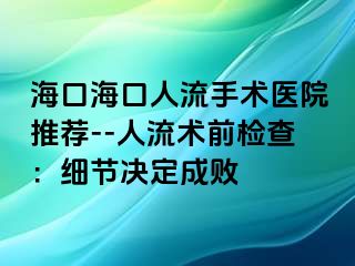 ?？诤？谌肆魇中g(shù)醫(yī)院推薦--人流術(shù)前檢查：細(xì)節(jié)決定成敗