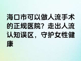 ?？谑锌梢宰鋈肆魇中g(shù)的正規(guī)醫(yī)院？走出人流認(rèn)知誤區(qū)，守護(hù)女性健康