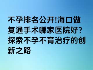 不孕排名公開!?？谧鰪?fù)通手術(shù)哪家醫(yī)院好？探索不孕不育治療的創(chuàng)新之路