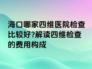 ?？谀募宜木S醫(yī)院檢查比較好?解讀四維檢查的費用構(gòu)成