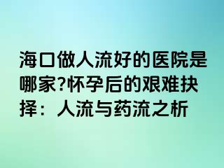 ?？谧鋈肆骱玫尼t(yī)院是哪家?懷孕后的艱難抉擇：人流與藥流之析