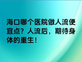 海口哪個醫(yī)院做人流便宜點？人流后，期待身體的重生！