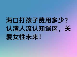 ?？诖蚝⒆淤M用多少？認(rèn)清人流認(rèn)知誤區(qū)，關(guān)愛女性未來！