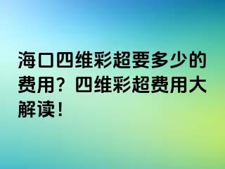 海口四維彩超要多少的費(fèi)用？四維彩超費(fèi)用大解讀！