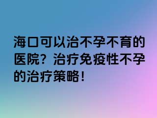 ?？诳梢灾尾辉胁挥尼t(yī)院？治療免疫性不孕的治療策略！