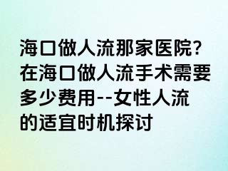 海口做人流那家醫(yī)院?在?？谧鋈肆魇中g(shù)需要多少費(fèi)用--女性人流的適宜時(shí)機(jī)探討