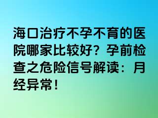 ?？谥委煵辉胁挥尼t(yī)院哪家比較好？孕前檢查之危險信號解讀：月經(jīng)異常！