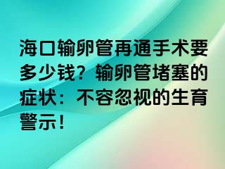 ?？谳斅压茉偻ㄊ中g(shù)要多少錢？輸卵管堵塞的癥狀：不容忽視的生育警示！