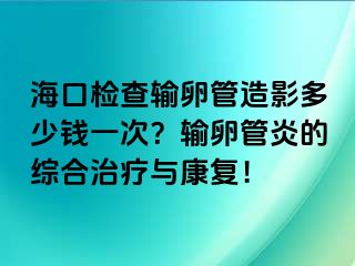 ?？跈z查輸卵管造影多少錢一次？輸卵管炎的綜合治療與康復(fù)！