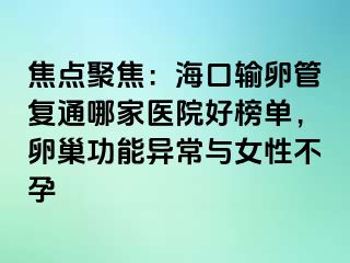 焦點聚焦：海口輸卵管復通哪家醫(yī)院好榜單，卵巢功能異常與女性不孕