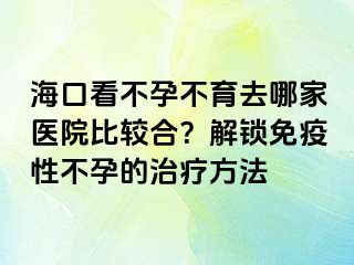 ?？诳床辉胁挥ツ募裔t(yī)院比較合？解鎖免疫性不孕的治療方法