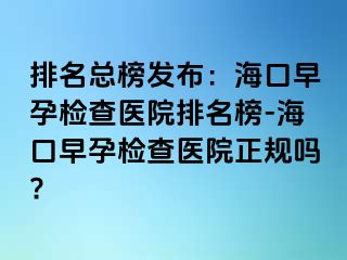 排名總榜發(fā)布：?？谠缭袡z查醫(yī)院排名榜-海口早孕檢查醫(yī)院正規(guī)嗎?