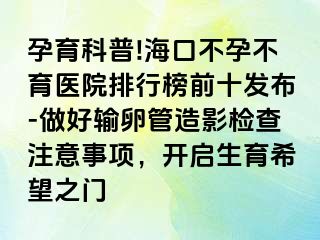 孕育科普!?？诓辉胁挥t(yī)院排行榜前十發(fā)布-做好輸卵管造影檢查注意事項，開啟生育希望之門