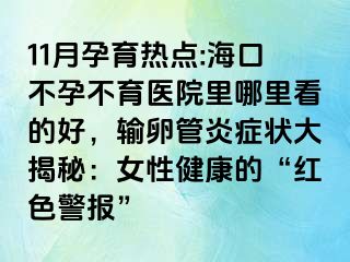 11月孕育熱點:?？诓辉胁挥t(yī)院里哪里看的好，輸卵管炎癥狀大揭秘：女性健康的“紅色警報”